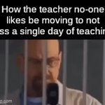 local | How the teacher no-one likes be moving to not miss a single day of teaching: | image tagged in gifs,school,relatable,teacher,breaking bad,cars | made w/ Imgflip video-to-gif maker