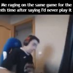 Title²³ | Me raging on the same game for the millionth time after saying I'd never play it again: | image tagged in gifs,funny,meme,memes,funny meme,relatable | made w/ Imgflip video-to-gif maker