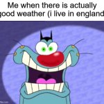 its always cloudy there | Me when there is actually good weather (i live in england) | image tagged in shocked oggy | made w/ Imgflip meme maker