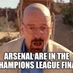Walter White | Arsenal are in the Champions League final | image tagged in walter white | made w/ Imgflip meme maker