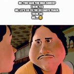 Monster house disappointed | Me; You said you was bored?
Them; Yes
Me; Let's go to the GO Carts Track.
Them; No
Me;.....🤨 | image tagged in monster house disappointed | made w/ Imgflip meme maker