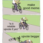 "non"upvote beggars be like | make good meme; "is it relatble upvote if yes"; upvote beggar | image tagged in memes,bike fall,upvote if you agree,not upvote begging,hello my name is,chuck norris | made w/ Imgflip meme maker