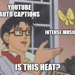 With a period after each word. | YouTube auto captions; Intense music; Is this heat? | image tagged in memes,is this a pigeon,youtube,subtitles,music,heat | made w/ Imgflip meme maker