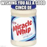 Yeah I'm late | Wishing you all a good 
Cinco de | image tagged in miracle whip | made w/ Imgflip meme maker
