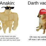 may the 4th be with you | Anakin:; Darth vader:; I am the chosen one also known as the most powerful Jedi in the order, even with my mech hand; Oh noo my wimbs fell off now I am roboman :( | image tagged in memes,buff doge vs cheems | made w/ Imgflip meme maker
