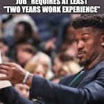 Confirm title and tags | when the "entry level job" requires at least "two years work experience" | image tagged in jimmy butler looking at paper meme | made w/ Imgflip meme maker