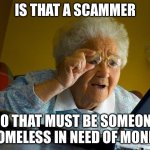 Noooo | Is that a scammer; No that must be someone homeless in need of money | image tagged in memes,grandma finds the internet | made w/ Imgflip meme maker