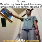 FGTeeV MEGA Fall off (Sigh) | No one:
Me when my favorite youtuber turning 
into a unwatchable slop content creating channel:; sub | image tagged in youtube,memes,funny,relatable,subscribe,brainrot | made w/ Imgflip meme maker