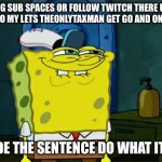 Decode it | big sub spaces or follow twitch there up the to no my lets theonlytaxman get Go and ones with; Decode the sentence do what it says | image tagged in memes,don't you squidward | made w/ Imgflip meme maker