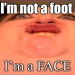 Foot face | I’m not a foot; I’m a FACE | image tagged in foot face | made w/ Imgflip meme maker