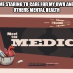 mental health matters! | me staring to care for my own and
others mental health | image tagged in meet the medic,the medic tf2,tf2 medic | made w/ Imgflip meme maker