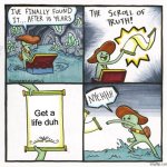 Get a Life duh | Get a life duh | image tagged in memes,the scroll of truth,funny,funny memes,get a life | made w/ Imgflip meme maker