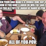Dad Joke Meme | when your dad makes a cringe joke but you all know if you don't laugh he will be sad/crash out so you all try to laugh as hard as you can... all of you pov: | image tagged in dad joke meme | made w/ Imgflip meme maker