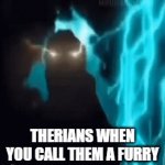 . | therians when you call them a furry | image tagged in funny | made w/ Imgflip video-to-gif maker