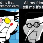 That actually happened to me | I get my first
rare Pokemon card; All my friends tell me it's fake | image tagged in spamton | made w/ Imgflip meme maker