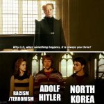 These are what I don't want to talk about too much, they're unnerving that connect to everyday topics | North Korea; Racism
/Terrorism; Adolf Hitler | image tagged in always you three,real | made w/ Imgflip meme maker