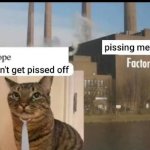 pissing me off factory