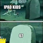 grave spongebob | Ipad kids; 67 | image tagged in grave spongebob,remix | made w/ Imgflip meme maker