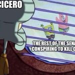 Cicero HATED Caesar and the other senators knew it and they just didn’t tell him about the planned assassination. Poor Cicero :( | Cicero; The rest of the senators conspiring to kill ceaser | image tagged in squidward window,memes,history,caesar,ignore the typo,stop reading the tags | made w/ Imgflip meme maker