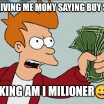 mony | My dad giving me mony saying buy somting; Me tinking am I milioner😀😀😀 | image tagged in memes,shut up and take my money fry,remix | made w/ Imgflip meme maker