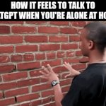 Chatgpt meme :) | How it feels to talk to ChatGPT when you're alone at home. | image tagged in gifs,chatgpt,ai,memes | made w/ Imgflip video-to-gif maker