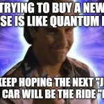 Quantum Leap Home | trying to buy a new house is like quantum leap; you keep hoping the next "jump" in the car will be the ride "home" | image tagged in quantum leap | made w/ Imgflip meme maker