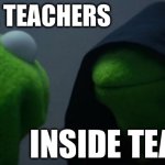 Evil Kermit | Outside teachers; Inside teacher | image tagged in memes,evil kermit | made w/ Imgflip meme maker
