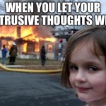 My bad | When you let your intrusive thoughts win | image tagged in memes,disaster girl | made w/ Imgflip meme maker