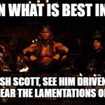 Conan and Scott | Conan what is best in life? "To crush Scott, see him driven before you, and to hear the lamentations of his lineage" | image tagged in conan what's best in life | made w/ Imgflip meme maker