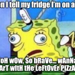 Lol | When I tell my fridge I’m on a diet; "oH wOw, So bRaVe… wAnNa StArT wItH tHe LeFtOvEr PiZzA?" | image tagged in memes,mocking spongebob | made w/ Imgflip meme maker