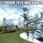 The World If... | How we all though 2026 was goin to look like | image tagged in the world if,mems,funny memes | made w/ Imgflip meme maker