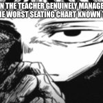 clever title goes here | when the teacher genuinely manages to concoct the worst seating chart known to mankind | image tagged in itadori yuji son | made w/ Imgflip meme maker