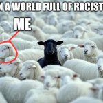 ME | In a world full of racists; Me | image tagged in in a world full of bad people | made w/ Imgflip meme maker