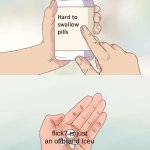 am I wrong | flick7 is just an offbrand Iceu | image tagged in memes,hard to swallow pills,flick7,iceu | made w/ Imgflip meme maker