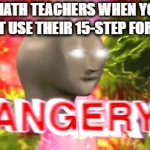 Teacher meme | Math teachers when you don't use their 15-step formula | image tagged in gifs,teacher meme,angry teacher | made w/ Imgflip video-to-gif maker