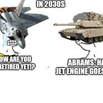 Abrams actually never dies | In 2030s; Abrams: ha ha, Jet Engine goes noises; F-22: How are you do not retired yet!? | image tagged in zoomer vs boomer,abrams,f-22,military,us army | made w/ Imgflip meme maker