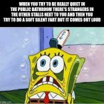 ... and then they hear it with reaction.... | when you try to be really quiet in the public bathroom there's strangers in the other stalls next to you and then you try to do a soft silent fart but it comes out loud | image tagged in stressed spongebob,fart,farts | made w/ Imgflip meme maker