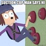 Say hi | Suction cup man says hi | image tagged in suction cup man | made w/ Imgflip meme maker