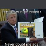 Trump Bill Signing | I told you guys, the president even signed it; Never doubt me again | image tagged in memes,trump bill signing | made w/ Imgflip meme maker