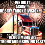 The Sexy Truck Division... on Facebook | WE DID IT AGAIN!!! 
The Sexy Truck Division... 😎; 10,000 MEMBERS STRONG AND GROWING FAST!!! | image tagged in sexytruck fireworks,truck,memes,facebook,trucker,fireworks | made w/ Imgflip meme maker