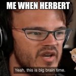 herbert | me when herbert | image tagged in big brain time | made w/ Imgflip meme maker