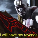 I will have my revenge! | Me | image tagged in i will have my revenge | made w/ Imgflip meme maker