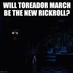 power out | Will toreador march be the new rickroll? | image tagged in power out | made w/ Imgflip meme maker