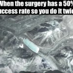Smort | When the surgery has a 50% success rate so you do it twice | image tagged in gifs,memes | made w/ Imgflip video-to-gif maker