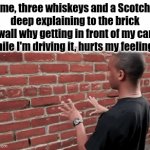 really didn't like it but I forgive the wall | me, three whiskeys and a Scotch deep explaining to the brick wall why getting in front of my car while I'm driving it, hurts my feelings | image tagged in gifs,drink driving | made w/ Imgflip video-to-gif maker