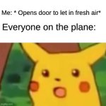 Isn't this a clever title? | Me: * Opens door to let in fresh air*; Everyone on the plane: | image tagged in memes,surprised pikachu | made w/ Imgflip meme maker