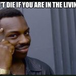200 IQ  | You can't die if you are in the living room | image tagged in 200 iq | made w/ Imgflip meme maker