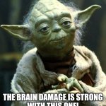 The Brain Damage is strong with this one | The brain damage is strong
With this one! | image tagged in memes,star wars yoda,stupid,brain damage,sarcasm | made w/ Imgflip meme maker