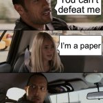 I’m a paper? | You can’t defeat me; I’m a paper | image tagged in memes,the rock driving | made w/ Imgflip meme maker