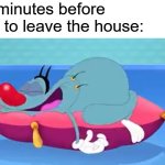 Oggy Sleeping | Me 2 minutes before i need to leave the house: | image tagged in oggy sleeping | made w/ Imgflip meme maker